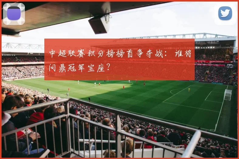 中超联赛积分榜榜首争夺战:谁将问鼎冠军宝座?