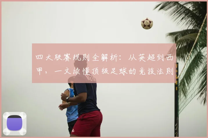 四大联赛规则全解析：从英超到西甲，一文读懂顶级足球的竞技法则