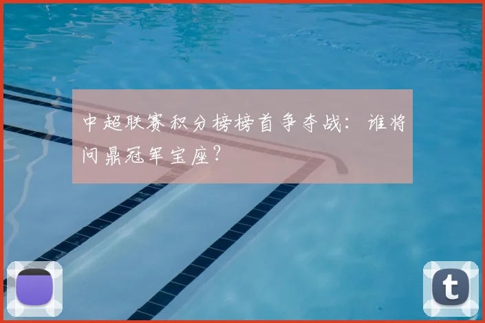 中超联赛积分榜榜首争夺战:谁将问鼎冠军宝座?