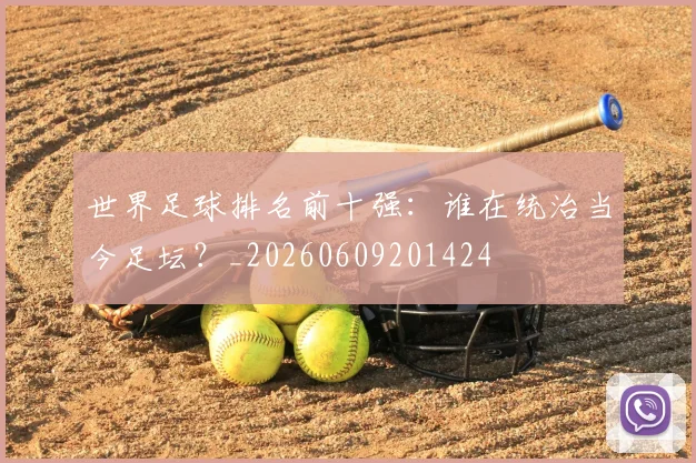 世界足球排名前十强:谁在统治当今足坛?_20260609201424