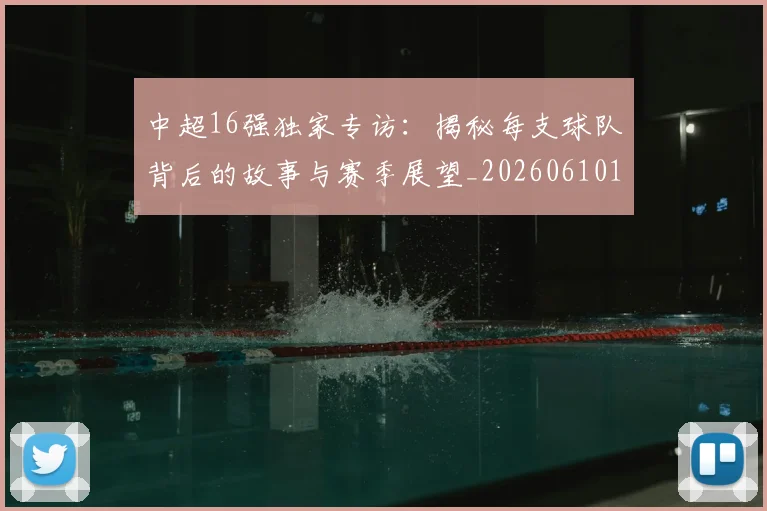 中超16强独家专访:揭秘每支球队背后的故事与赛季展望_20260610190333